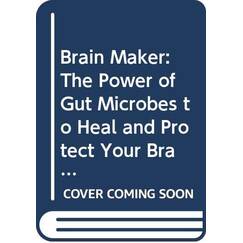 Brain Maker: The Power of Gut Microbes to Heal and Protect Your Brain -- for Life