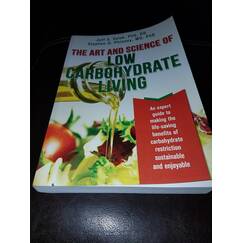 The Art and Science of Low Carbohydrate Living: An Expert Guide to Making the Life-Saving Benefits of Carbohydrate Restriction Sustainable and Enjoyable