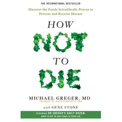 How Not To Die: Discover the Foods Scientifically Proven to Prevent Disease and Add Years to Your Life