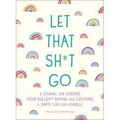 Let That Sh*t Go: A Journal for Leaving Your Bullsh*t Behind and Creating a Happy Life (Zen as F*ck Journals, Band 1)
