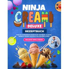Ninja CREAMi Deluxe Rezeptbuch XXL: Über 100 farbenfrohe Rezepte mit Eiscremes, Slushies, Sorbets, Frozen Joghurts, Milchshakes & mehr | Inklusive Tipps & Tricks