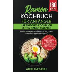 Ramen Kochbuch für Anfänger: Japanisches Kochbuch mit 160 Ramen Rezepten - Auch mit vegetarischen und veganen Ramen Suppen Rezepten - Alle Japanische Ramen Rezepte