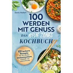 100 werden mit Genuss – Das Blue Zones Kochbuch: Einfache Zutaten, große Wirkung: 101 leckere Rezepte für ein starkes Immunsystem, Vitalität und Lebensfreude