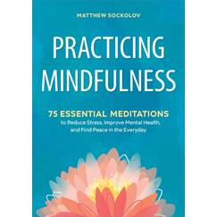 Practicing Mindfulness: 75 Essential Meditations to Reduce Stress, Improve Mental Health, and Find Peace in the Everyday