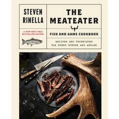 The MeatEater Fish and Game Cookbook: Recipes and Techniques for Every Hunter and Angler
