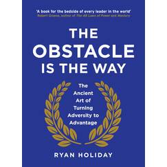 The Obstacle is the Way: The Ancient Art of Turning Adversity to Advantage
