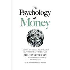 The Psychology of Money: Lessons on Greed, Wealth, and Happiness that Never Fade (A Concise And Precise Summary)