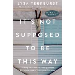 It's Not Supposed to Be This Way: Finding Unexpected Strength When Disappointments Leave You Shattered