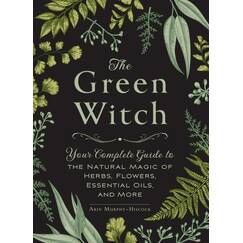 The Green Witch: Your Complete Guide to the Natural Magic of Herbs, Flowers, Essential Oils, and More (Green Witch Witchcraft Series)
