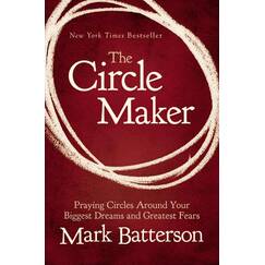 The Circle Maker: Praying Circles Around Your Biggest Dreams and Greatest Fears