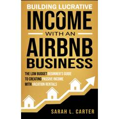 Building Lucrative Income with an Airbnb Business: The Low Budget Beginner's Guide to Creating Passive Income with Vacation Rentals