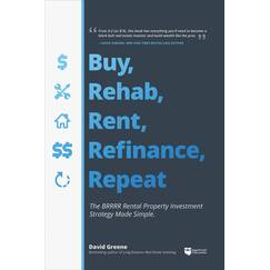 Buy, Rehab, Rent, Refinance, Repeat: The Brrrr Rental Property Investment Strategy Made Simple