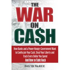 War on Cash: How Banks and a Power-Hungry Government Want to Confiscate Your Cash, Steal Your Liberty and Track Every Dollar You Spend. And How to Fight Back.