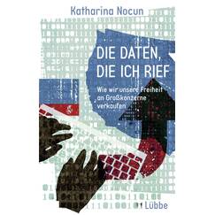 Die Daten, die ich rief: Wie wir unsere Freiheit an Großkonzerne verkaufen