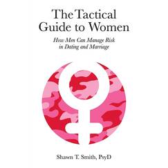 The Tactical Guide to Women: How Men Can Manage Risk in Dating and Marriage