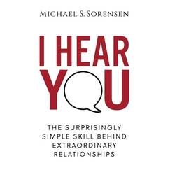 I Hear You: The Surprisingly Simple Skill Behind Extraordinary Relationships