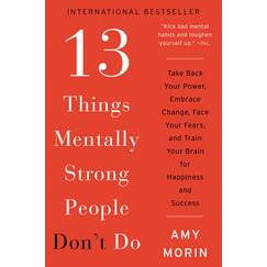 13 Things Mentally Strong People Don't Do: Take Back Your Power, Embrace Change, Face Your Fears, and Train Your Brain for Happiness and Success