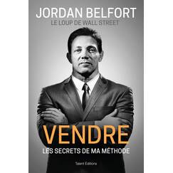 Jordan Belfort, le loup de Wall Street : Vendre: Les secrets de ma méthode
