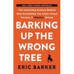 Barking Up the Wrong Tree: The Surprising Science Behind Why Everything You Know About Success Is (Mostly) Wrong