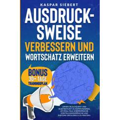 AUSDRUCKSWEISE VERBESSERN UND WORTSCHATZ ERWEITERN: Lernen Sie, eloquent und selbstbewusst zu kommunizieren, um Small Talk, Körpersprache, Vorstellungsgespräche und Rhetorik erfolgreich zu meistern