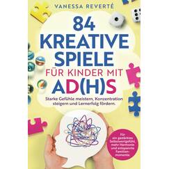 84 kreative Spiele für Kinder mit AD(H)S: Starke Gefühle meistern, Konzentration steigern und Lernerfolg fördern - Für ein gestärktes Selbstwertgefühl, mehr Harmonie und entspannte Familienmomente