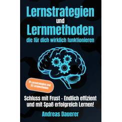 Lernstrategien und Lernmethoden die für dich wirklich funktionieren: Schluss mit Frust - Endlich effizient und mit Spaß erfolgreich lernen!