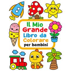 Il Mio Grande Libro da Colorare per Bambini: 100 Divertenti disegni con immagini facili da colorare per bambini da 1 a 4 anni
