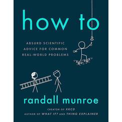 How To: Absurd Scientific Advice for Common Real-World Problems from Randall Munroe of xkcd