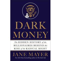 Dark Money: The Hidden History of the Billionaires Behind the Rise of the Radical Right