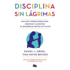 Disciplina sin lágrimas / No-Drama Discipline: Una guía imprescindible para orientar y alimentar el desarrollo mental de tu hijo (No ficción)