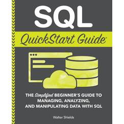 SQL QuickStart Guide: The Simplified Beginner's Guide to Managing, Analyzing, and Manipulating Data With SQL (Coding & Programming - QuickStart Guides)