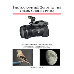 Photographer's Guide to the Nikon Coolpix P1000: Getting the Most from Nikon's Superzoom Digital Camera