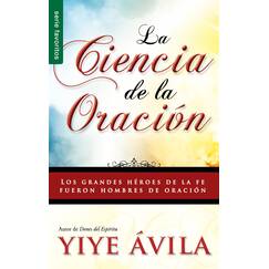 La ciencia de la oración/ The Science Of Prayer: Los Grandes Heroes De La Fe Fueron Hombres De Oracion