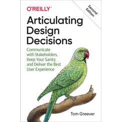 Articulating Design Decisions: Communicate with Stakeholders, Keep Your Sanity, and Deliver the Best User Experience