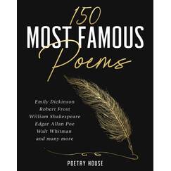 150 Most Famous Poems: Emily Dickinson, Robert Frost, William Shakespeare, Edgar Allan Poe, Walt Whitman and many more