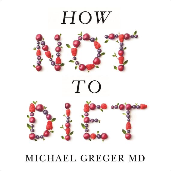How Not to Diet: The Groundbreaking Science of Healthy, Permanent Weight Loss