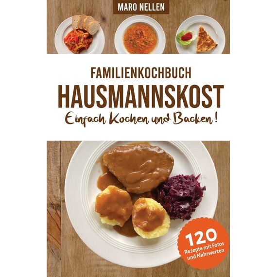 Familienkochbuch Hausmannskost Einfach Kochen und Backen: Alte und moderne Hausmannskost für Anfänger und Fortgeschrittene mit Nährwerten und Farbfotos zu allen Rezepten