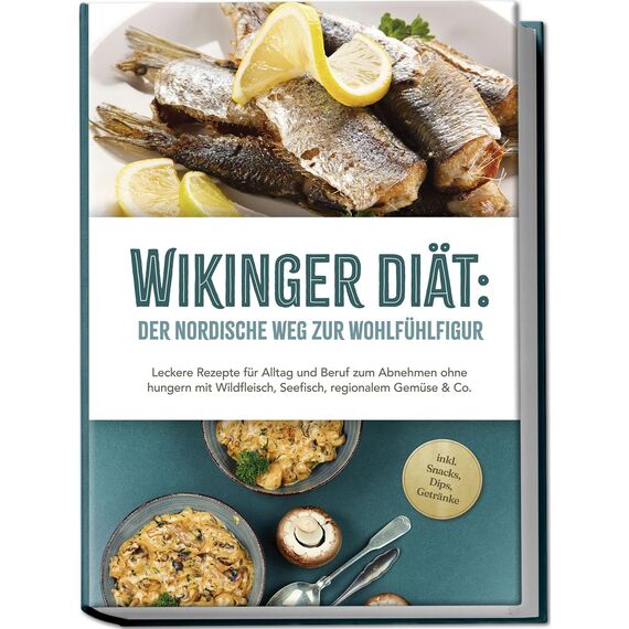 Wikinger Diät: Der nordische Weg zur Wohlfühlfigur - Leckere Rezepte für Alltag und Beruf zum Abnehmen ohne hungern mit Wildfleisch, Seefisch, regionalem Gemüse & Co. - inkl. Snacks, Dips, Getränke