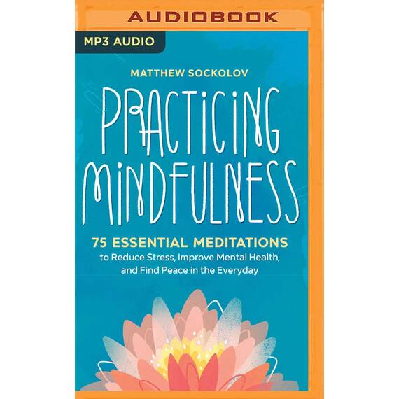 Practicing Mindfulness: 75 Essential Meditations for Finding Peace in the Everyday