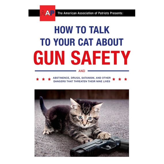 How to Talk to Your Cat About Gun Safety: and Abstinence, Drugs, Satanism, and Other Dangers That Threaten Their Nine Lives
