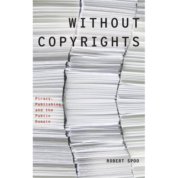 Without Copyrights: Piracy, Publishing, and the Public Domain (Modernist Literature & Culture)