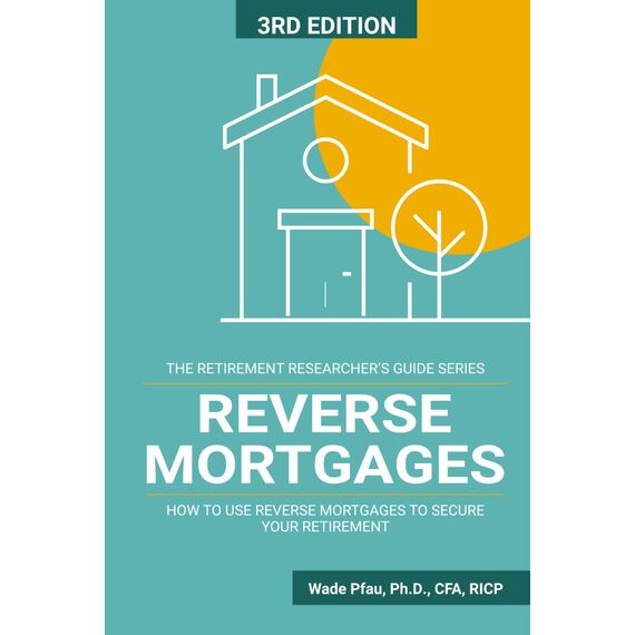 Reverse Mortgages: How to use Reverse Mortgages to Secure Your Retirement (The Retirement Researcher Guide Series)