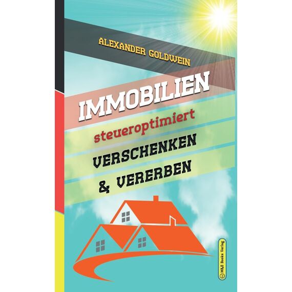 Immobilien steueroptimiert verschenken & vererben: Erbfolge durch Testament regeln & Steuern sparen mit Freibeträgen & Schenkungen von Häusern & ... (Goldwein Immobilien- & Finanzratgeber)