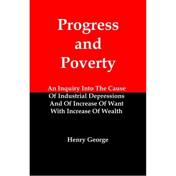 Progress and Poverty: An Inquiry Into The Cause Of Industrial Depressions And Of Increase Of Want With Increase Of Wealth (English Edition)
