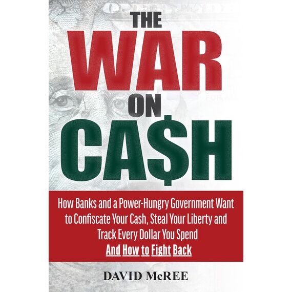 War on Cash: How Banks and a Power-Hungry Government Want to Confiscate Your Cash, Steal Your Liberty and Track Every Dollar You Spend. And How to Fight Back.