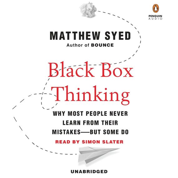 Black Box Thinking: Why Most People Never Learn from Their Mistakes--But Some Do