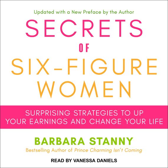 Secrets of Six-Figure Women: Surprising Strategies to Up Your Earnings and Change Your Life