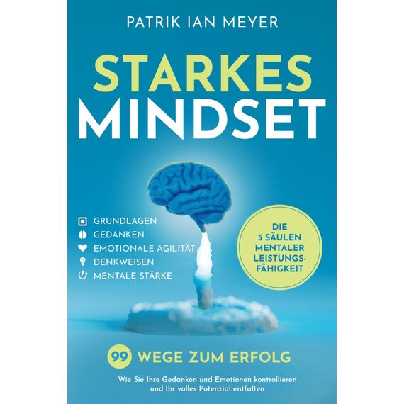 Starkes Mindset – Die 5 Säulen mentaler Leistungsfähigkeit: 99 Wege zum Erfolg. Wie Sie Ihre Gedanken und Emotionen kontrollieren und Ihr volles Potenzial entfalten