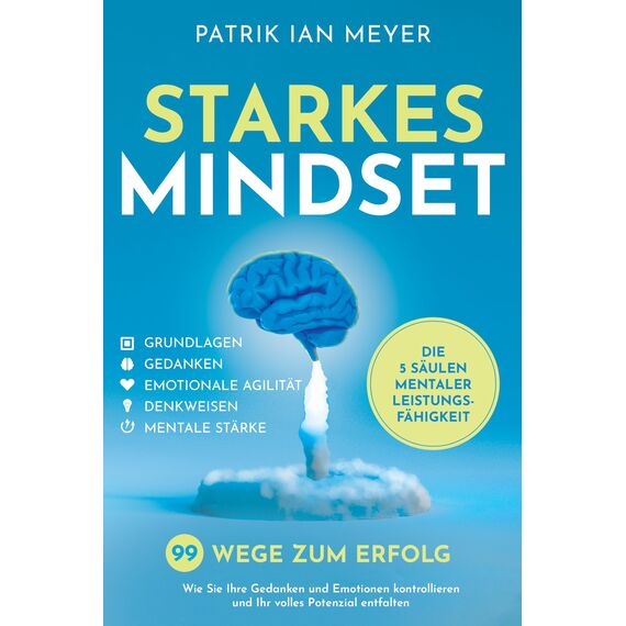 Starkes Mindset – Die 5 Säulen mentaler Leistungsfähigkeit: 99 Wege zum Erfolg. Wie Sie Ihre Gedanken und Emotionen kontrollieren und Ihr volles Potenzial entfalten