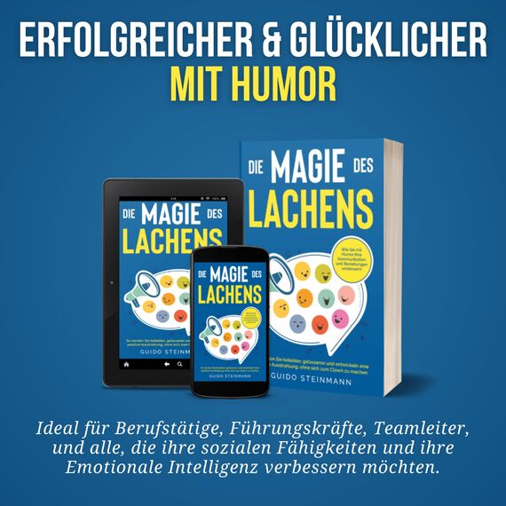 Die Magie des Lachens: Wie Sie mit Humor Ihre Kommunikation und Beziehungen verbessern. So werden Sie beliebter, gelassener und entwickeln eine positive Ausstrahlung, ohne sich zum Clown zu machen